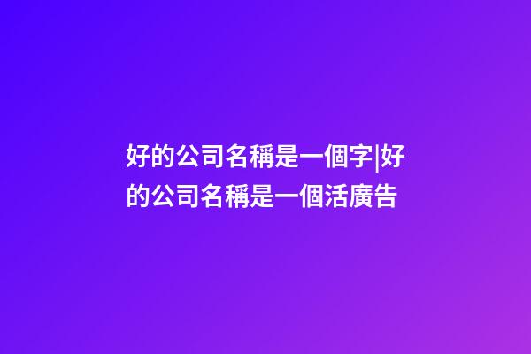 好的公司名稱是一個字|好的公司名稱是一個活廣告